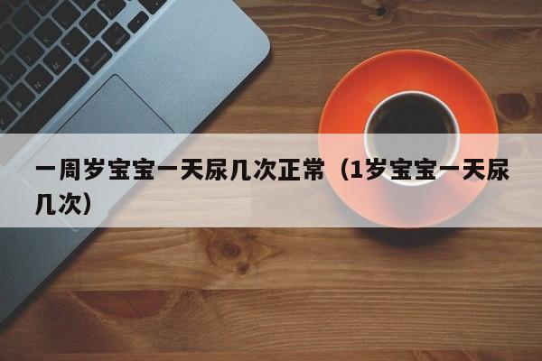 武汉代生代怀代生套餐生的孩子|一周岁借卵供卵低费用生的宝宝一天尿几次正常（1岁借卵供卵低费用生的宝宝一天尿几次）