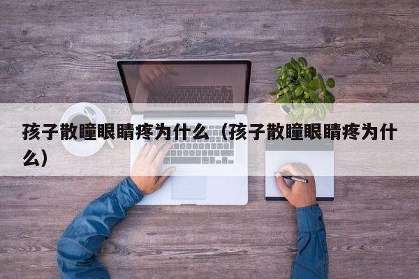 天天书吧代怀代生套餐生的孩子散瞳眼睛疼为什么（代怀代生套餐生的孩子散瞳眼睛疼为什么）