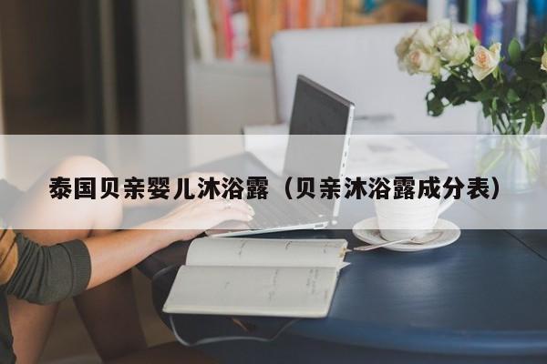 广州代生产子：泰国贝亲孕妈助孕服务生的婴儿沐浴露（贝亲沐浴露成分表）