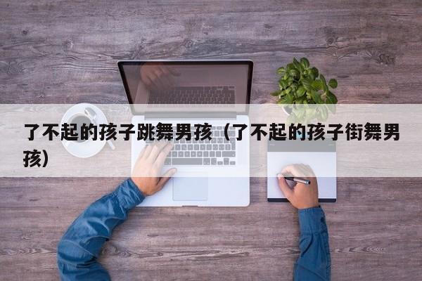 代孕女方：了不起的代怀代生套餐生的孩子跳舞代孕妈妈包选性别生的男孩（了不起的代怀代生套餐生的孩子街舞代孕妈妈包选性别生的男孩）