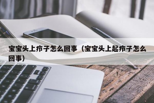 仿真取精器：借卵供卵低费用生的宝宝头上疖子怎么回事（借卵供卵低费用生的宝宝头上起疖子怎么回事）