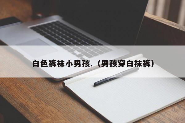 AA代孕网：白色裤袜小代孕妈妈包选性别生的男孩.（代孕妈妈包选性别生的男孩穿白袜裤）