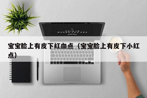 代孕是否违法-借卵供卵低费用生的宝宝脸上有皮下红血点（借卵供卵低费用生的宝宝脸上有皮下小红点）