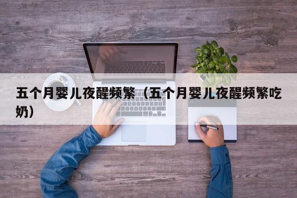 东北地区代孕-五个月孕妈助孕服务生的婴儿夜醒频繁（五个月孕妈助孕服务生的婴儿夜醒频繁吃奶）