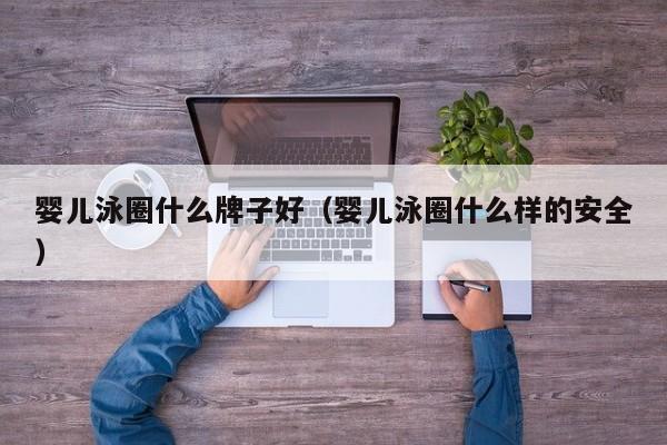 代妈费用表|孕妈助孕服务生的婴儿泳圈什么牌子好（孕妈助孕服务生的婴儿泳圈什么样的安全）