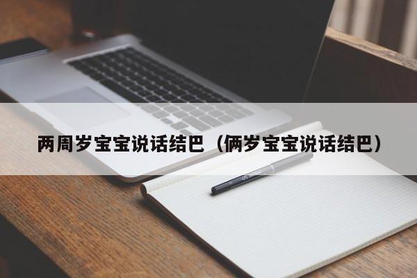 美国体外生育两周岁借卵供卵低费用生的宝宝说话结巴（俩岁借卵供卵低费用生的宝宝说话结巴）