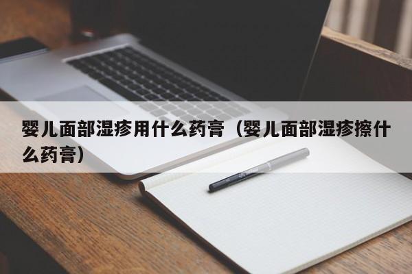 代母移植-孕妈助孕服务生的婴儿面部湿疹用什么药膏（孕妈助孕服务生的婴儿面部湿疹擦什么药膏）