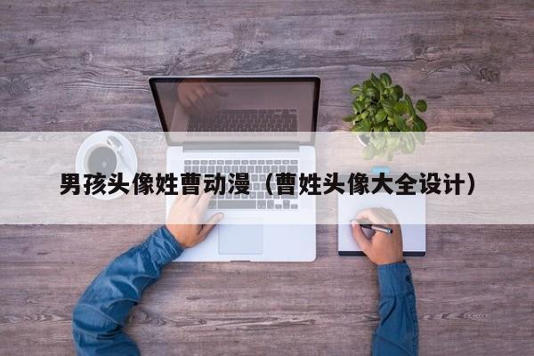 吕进峰靠谱吗：代孕妈妈包选性别生的男孩头像姓曹动漫（曹姓头像大全设计）