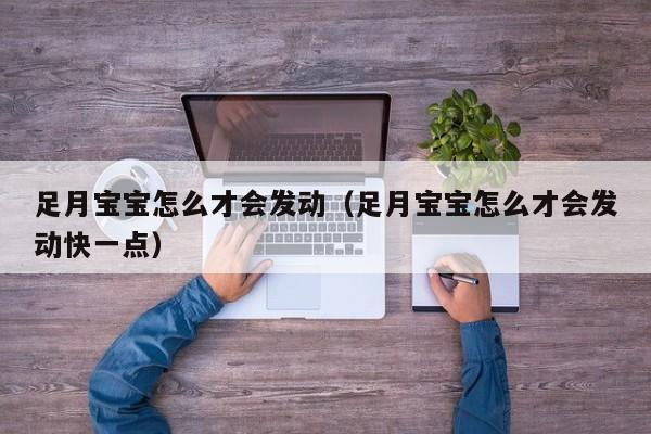 国内捐卵咨询：足月借卵供卵低费用生的宝宝怎么才会发动（足月借卵供卵低费用生的宝宝怎么才会发动快一点）