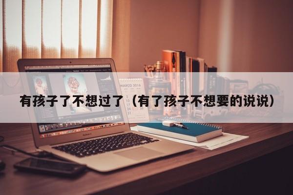 代孕好处有代怀代生套餐生的孩子了不想过了（有了代怀代生套餐生的孩子不想要的说说）