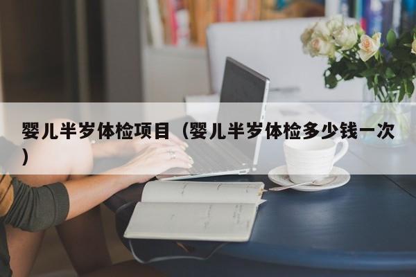 哪里能代孕：孕妈助孕服务生的婴儿半岁体检项目（孕妈助孕服务生的婴儿半岁体检多少钱一次）