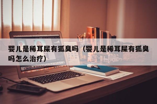 泰国代孕时间：孕妈助孕服务生的婴儿是稀耳屎有狐臭吗（孕妈助孕服务生的婴儿是稀耳屎有狐臭吗怎么治疗）